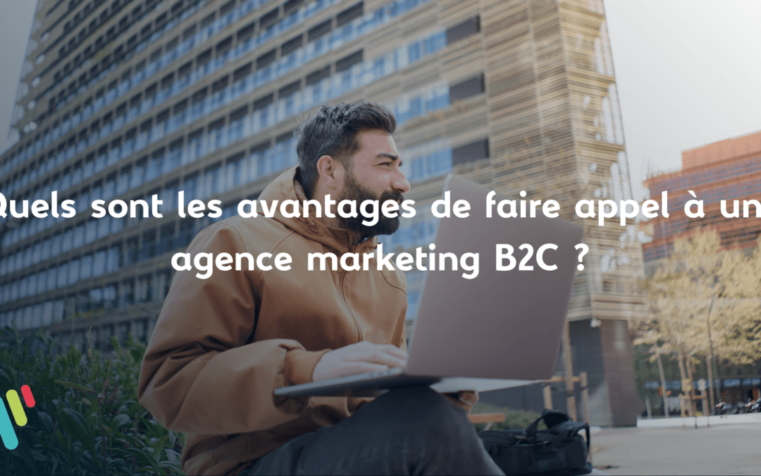 Quels sont les avantages de faire appel à une agence marketing B2C ?