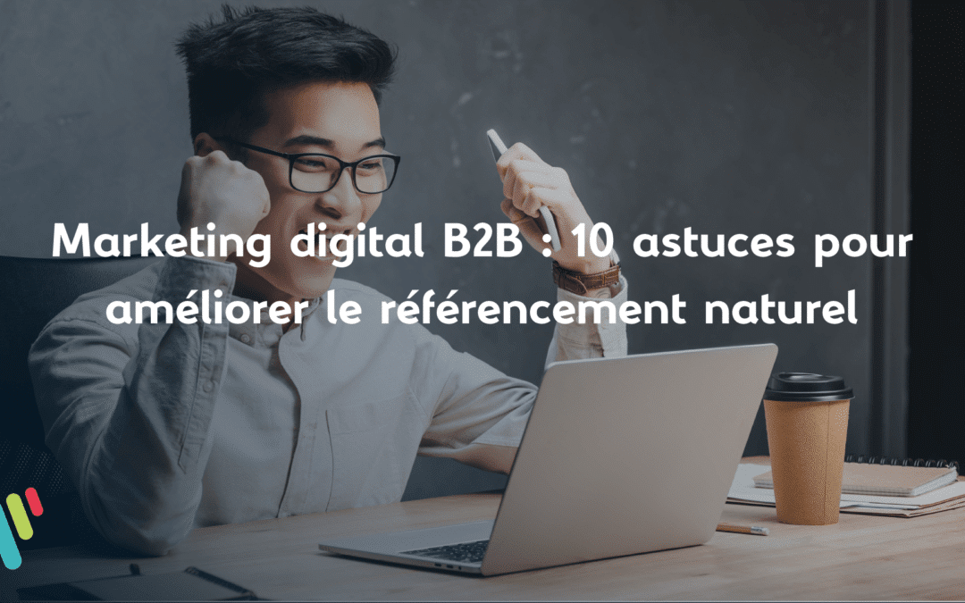Marketing digital B2B : 10 astuces pour améliorer le référencement naturel