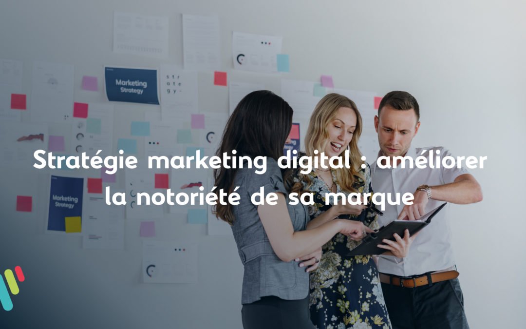 Stratégie marketing digital : améliorer la notoriété de sa marque
