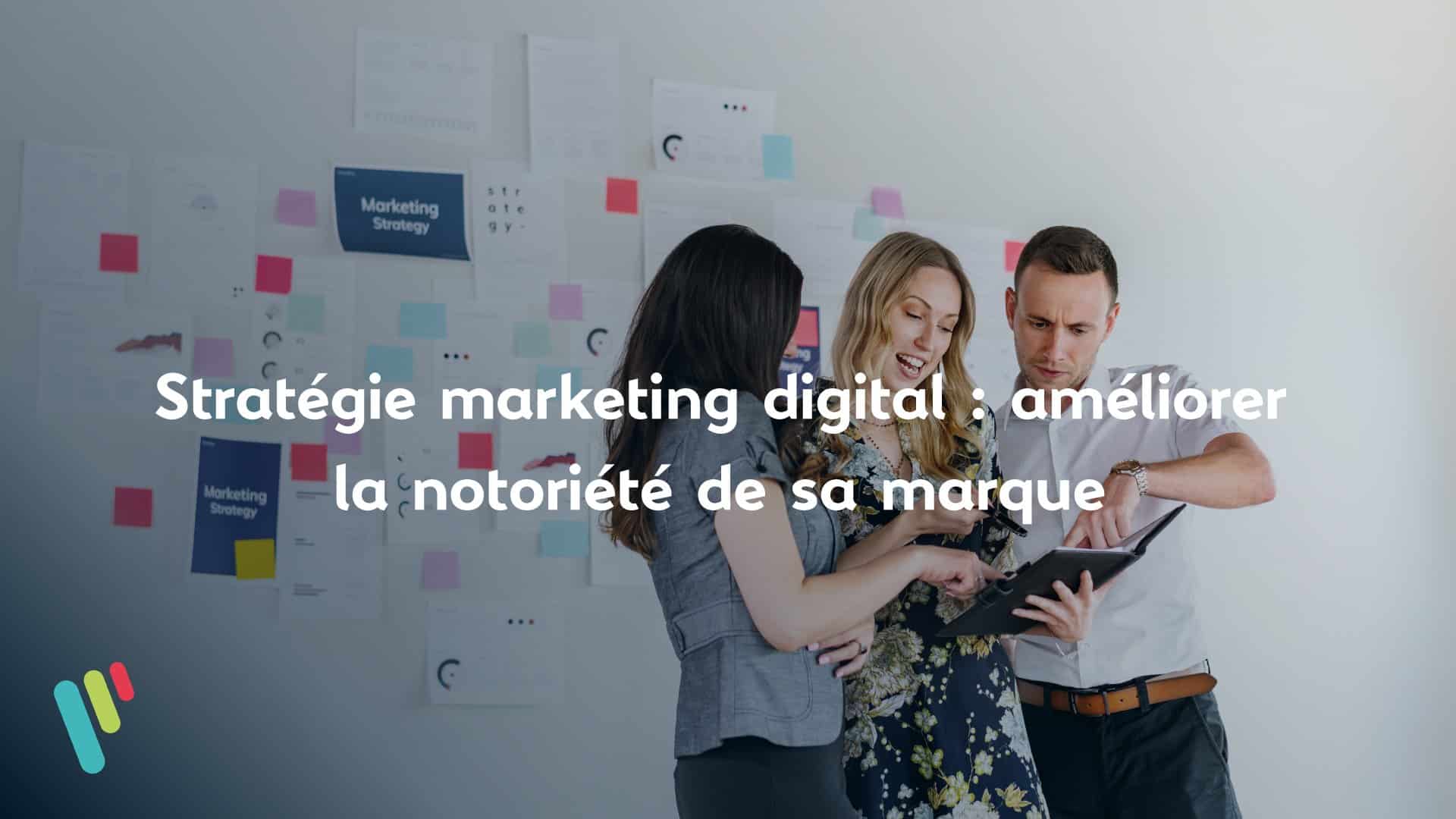 stratégie marketing digital : améliorer la notoriété de sa marque