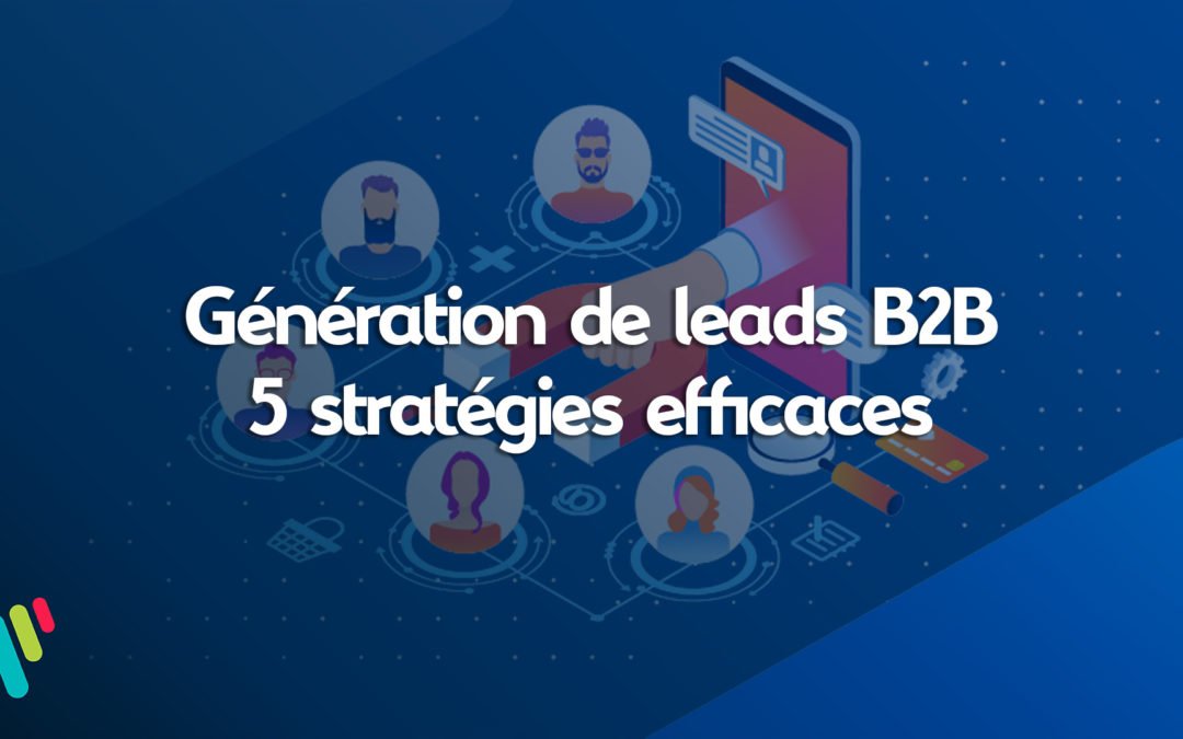 Génération de leads B2B en 2023 : 5 stratégies efficaces !